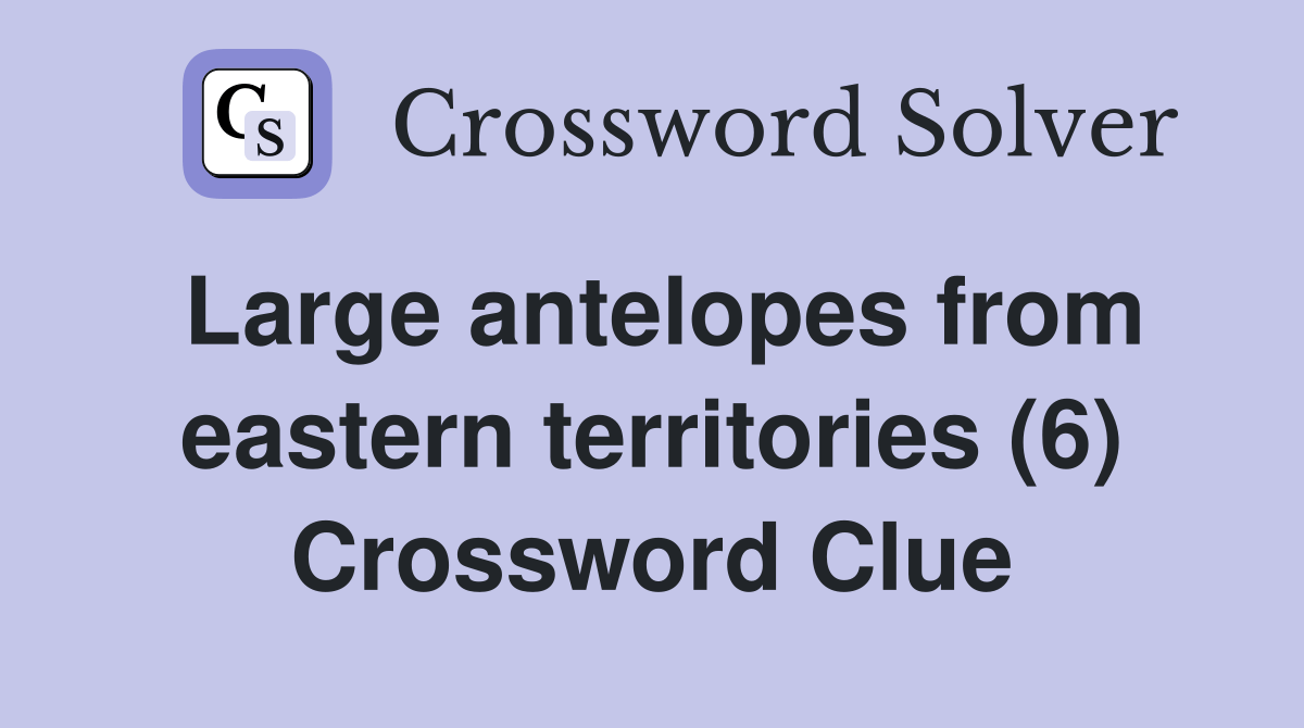 Large antelopes from eastern territories (6) Crossword Clue Answers Crossword Solver